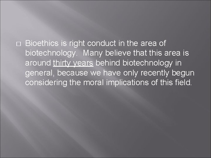 � Bioethics is right conduct in the area of biotechnology. Many believe that this