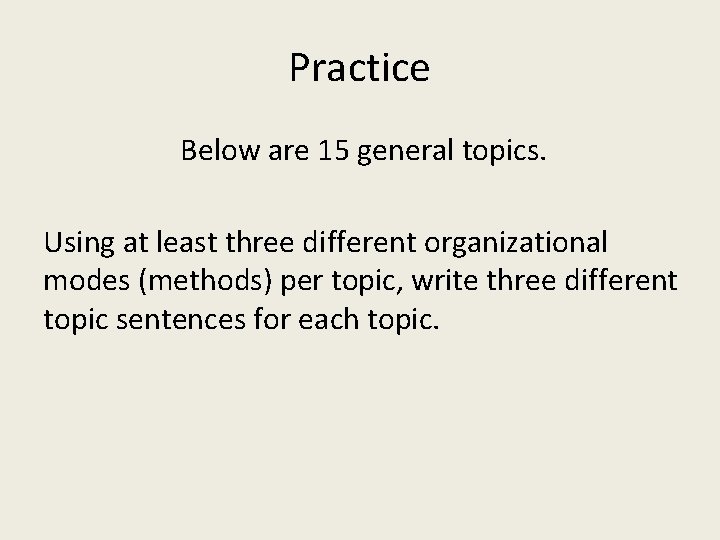 Practice Below are 15 general topics. Using at least three different organizational modes (methods)