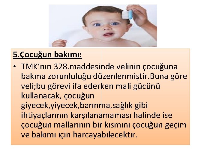 5. Çocuğun bakımı: • TMK’nın 328. maddesinde velinin çocuğuna bakma zorunluluğu düzenlenmiştir. Buna göre