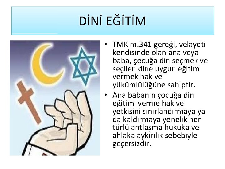 DİNİ EĞİTİM • TMK m. 341 gereği, velayeti kendisinde olan ana veya baba, çocuğa