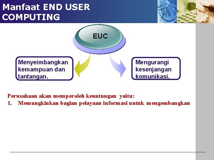 Manfaat END USER COMPUTING EUC Menyeimbangkan kemampuan dan tantangan. Mengurangi kesenjangan komunikasi. Perusahaan akan