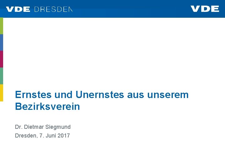 Ernstes und Unernstes aus unserem Bezirksverein Dr. Dietmar Siegmund Dresden, 7. Juni 2017 