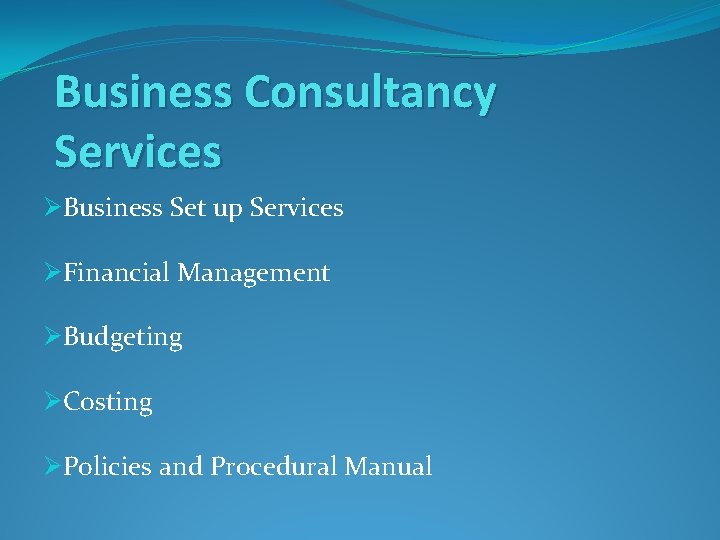 Business Consultancy Services ØBusiness Set up Services ØFinancial Management ØBudgeting ØCosting ØPolicies and Procedural