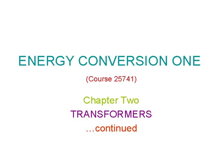 ENERGY CONVERSION ONE (Course 25741) Chapter Two TRANSFORMERS …continued 