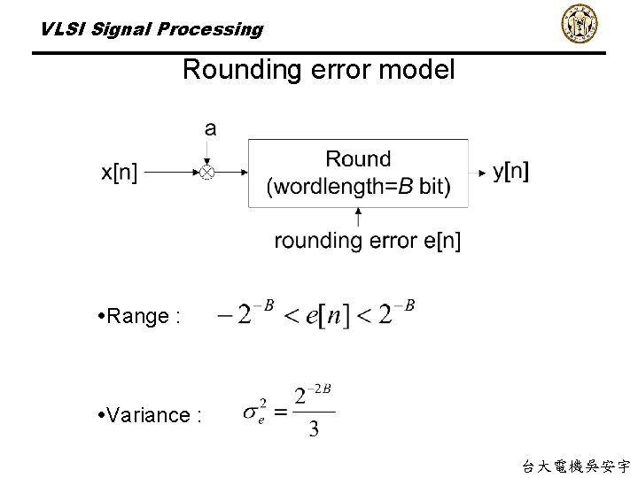VLSI Signal Processing Rounding error model Range : Variance : 台大電機吳安宇 