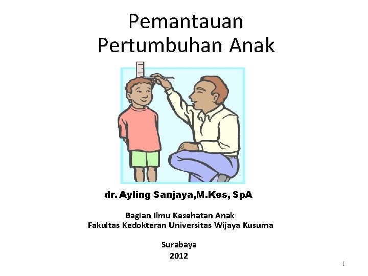 Pemantauan Pertumbuhan Anak dr. Ayling Sanjaya, M. Kes, Sp. A Bagian Ilmu Kesehatan Anak