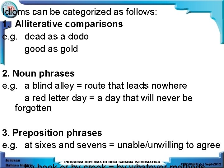 Idioms can be categorized as follows: 1. Alliterative comparisons e. g. dead as a