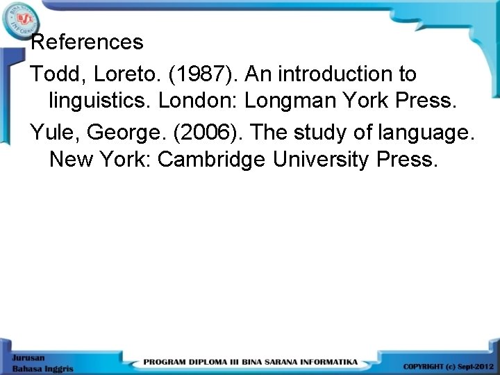 References Todd, Loreto. (1987). An introduction to linguistics. London: Longman York Press. Yule, George.