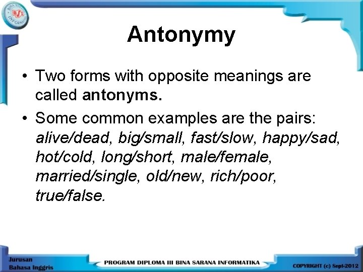 Antonymy • Two forms with opposite meanings are called antonyms. • Some common examples