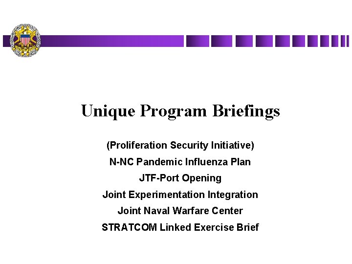 Unique Program Briefings (Proliferation Security Initiative) N-NC Pandemic Influenza Plan JTF-Port Opening Joint Experimentation