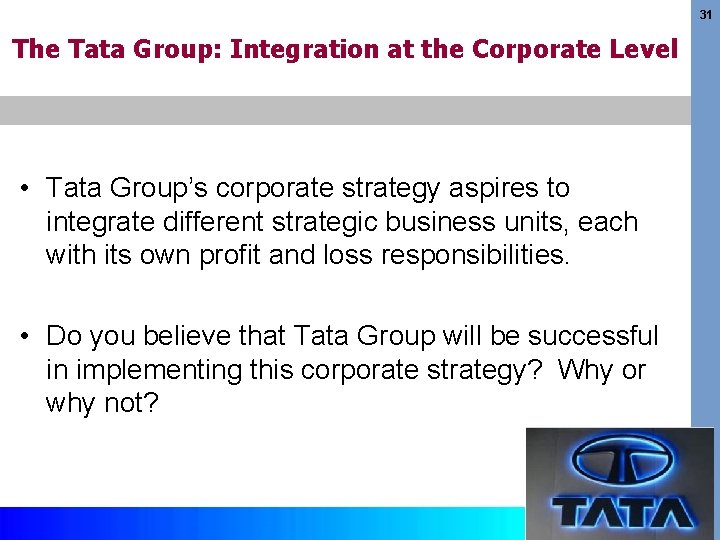 31 The Tata Group: Integration at the Corporate Level • Tata Group’s corporate strategy