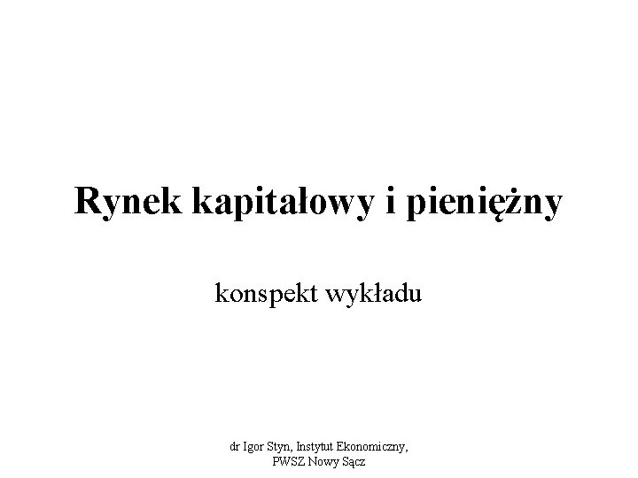 Rynek kapitałowy i pieniężny konspekt wykładu dr Igor Styn, Instytut Ekonomiczny, PWSZ Nowy Sącz