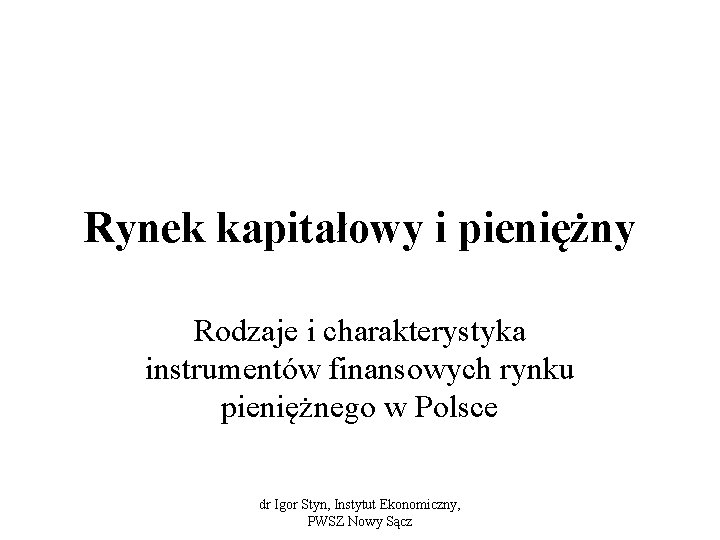 Rynek kapitałowy i pieniężny Rodzaje i charakterystyka instrumentów finansowych rynku pieniężnego w Polsce dr