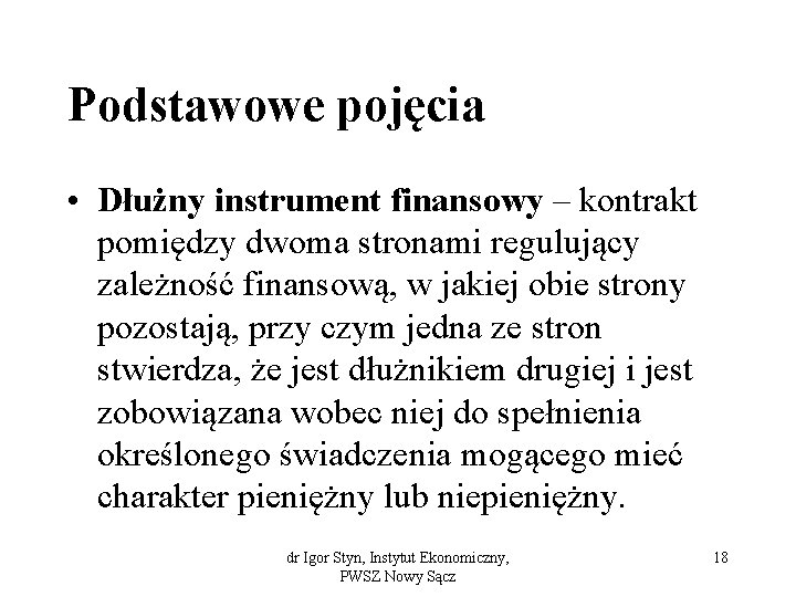 Podstawowe pojęcia • Dłużny instrument finansowy – kontrakt pomiędzy dwoma stronami regulujący zależność finansową,