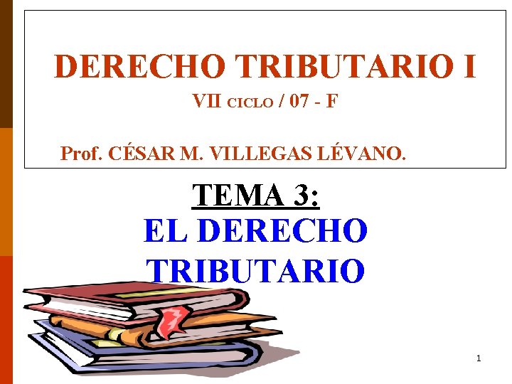 DERECHO TRIBUTARIO I VII CICLO / 07 - F Prof. CÉSAR M. VILLEGAS LÉVANO.