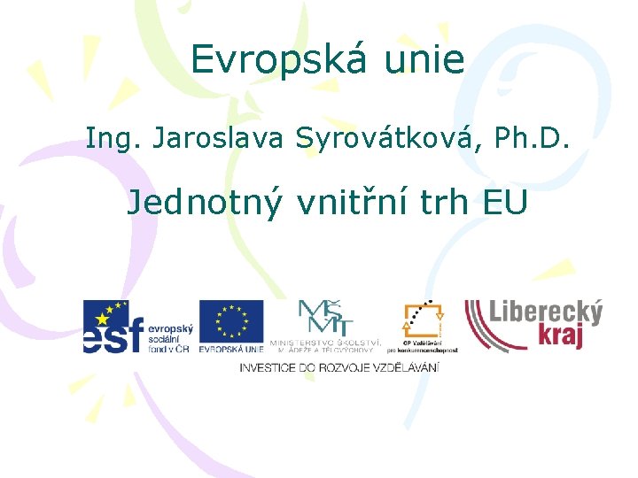 Evropská unie Ing. Jaroslava Syrovátková, Ph. D. Jednotný vnitřní trh EU 