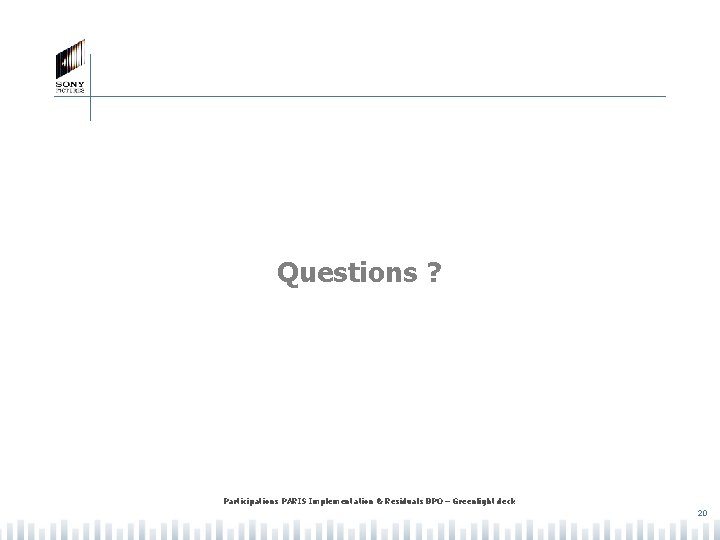 Questions ? Participations PARIS Implementation & Residuals BPO – Greenlight deck 20 