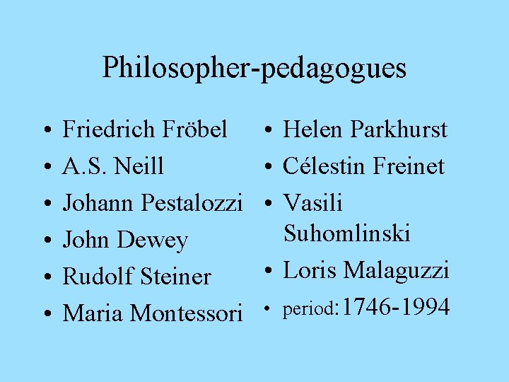 Philosopher-pedagogues • • • Friedrich Fröbel A. S. Neill Johann Pestalozzi John Dewey Rudolf