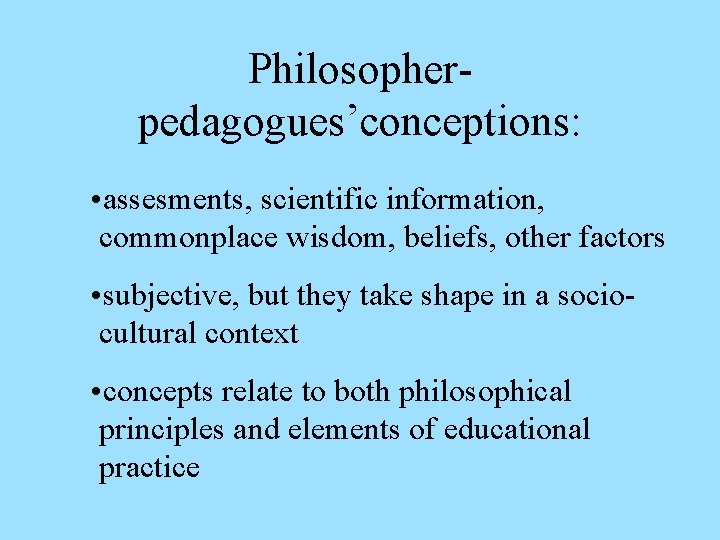 Philosopherpedagogues’conceptions: • assesments, scientific information, commonplace wisdom, beliefs, other factors • subjective, but they