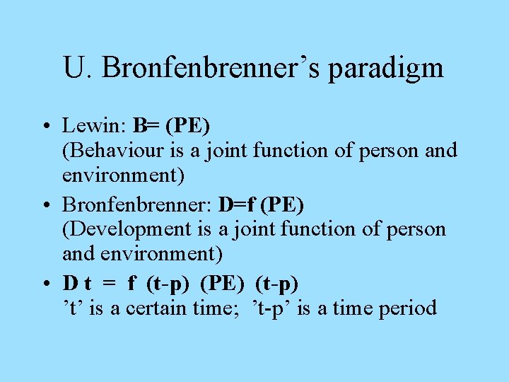 U. Bronfenbrenner’s paradigm • Lewin: B= (PE) (Behaviour is a joint function of person