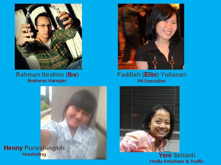 Rahman Ibrahim (Ibe) Business Manager Fadillah (Ellie) Yuliasari PR Executive Henny Purwaningsih Monitoring Yeni