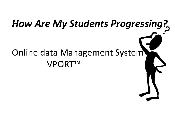 How Are My Students Progressing? Online data Management System VPORT™ 