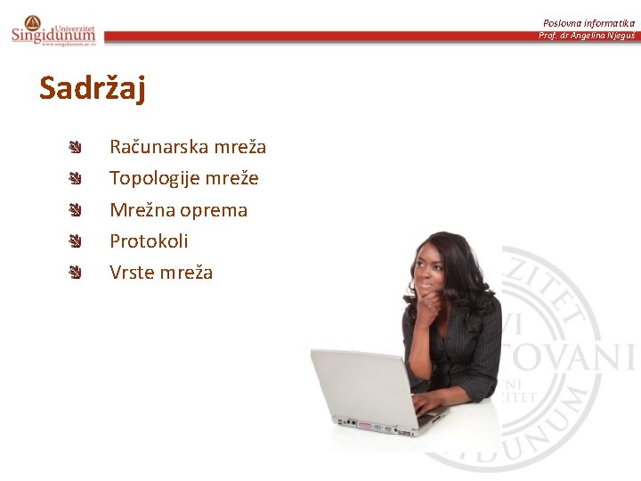 Poslovna informatika Prof. dr Angelina Njeguš Sadržaj Računarska mreža Topologije mreže Mrežna oprema Protokoli