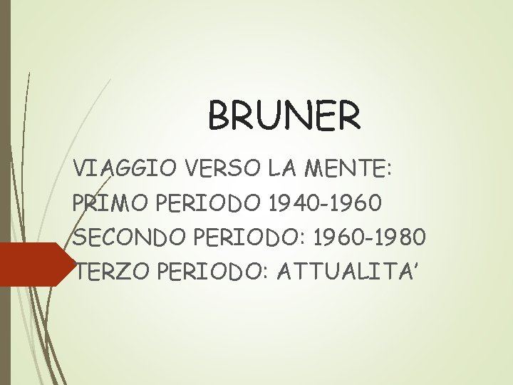BRUNER VIAGGIO VERSO LA MENTE: PRIMO PERIODO 1940 -1960 SECONDO PERIODO: 1960 -1980 TERZO