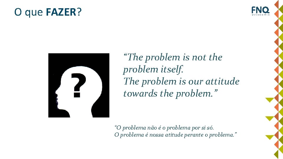 O que FAZER? “The problem is not the problem itself. The problem is our