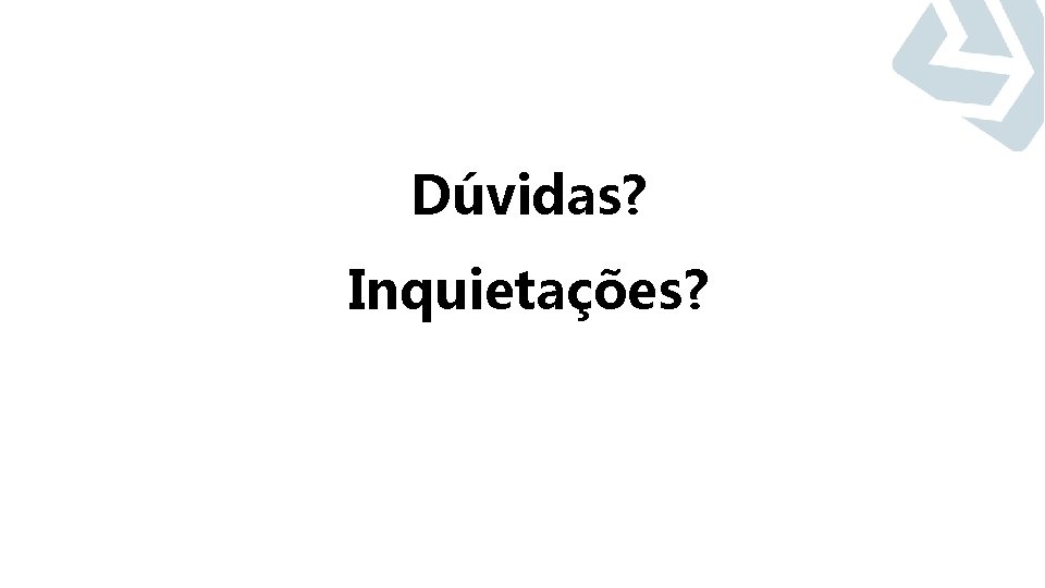 Dúvidas? Inquietações? 