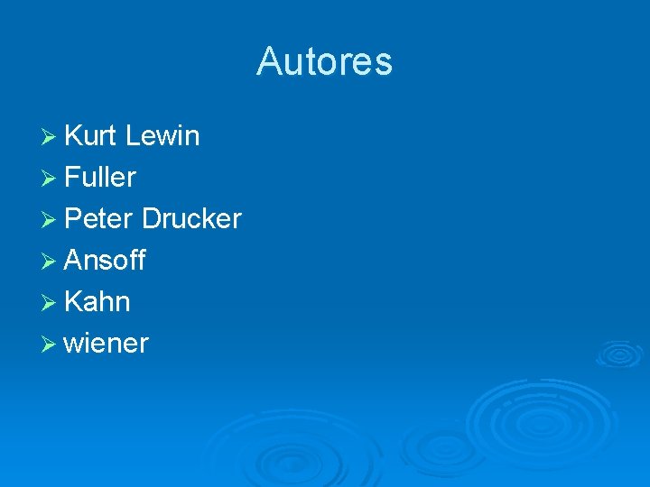 Autores Ø Kurt Lewin Ø Fuller Ø Peter Drucker Ø Ansoff Ø Kahn Ø