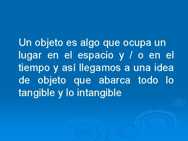 Un objeto es algo que ocupa un lugar en el espacio y / o