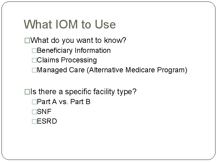 What IOM to Use �What do you want to know? �Beneficiary Information �Claims Processing What IOM to Use �What do you want to know? �Beneficiary Information �Claims Processing