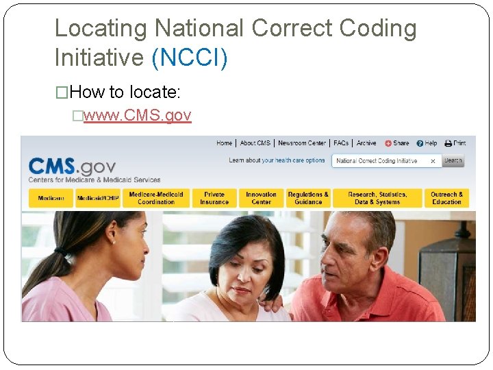 Locating National Correct Coding Initiative (NCCI) �How to locate: �www. CMS. gov Locating National Correct Coding Initiative (NCCI) �How to locate: �www. CMS. gov