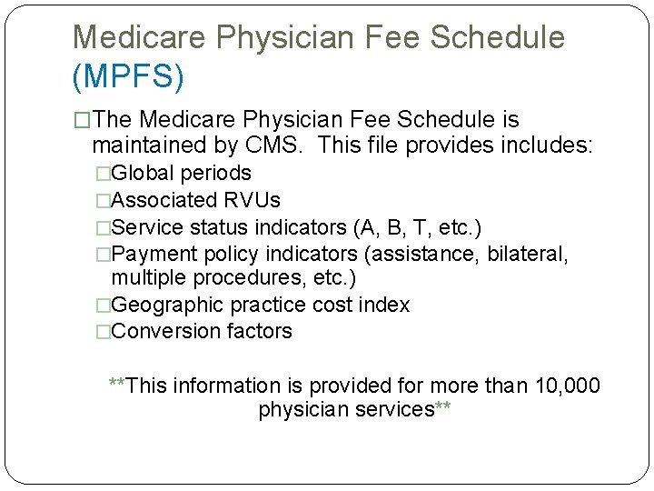 Medicare Physician Fee Schedule (MPFS) �The Medicare Physician Fee Schedule is maintained by CMS. Medicare Physician Fee Schedule (MPFS) �The Medicare Physician Fee Schedule is maintained by CMS.