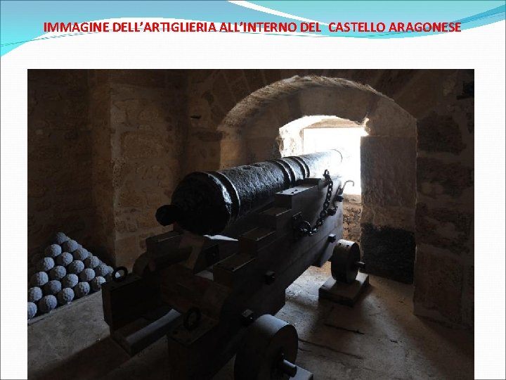 IMMAGINE DELL’ARTIGLIERIA ALL’INTERNO DEL CASTELLO ARAGONESE 