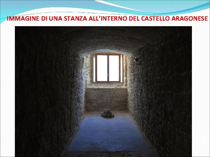 IMMAGINE DI UNA STANZA ALL’INTERNO DEL CASTELLO ARAGONESE 