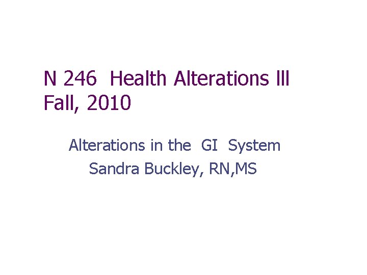 N 246 Health Alterations lll Fall, 2010 Alterations in the GI System Sandra Buckley,