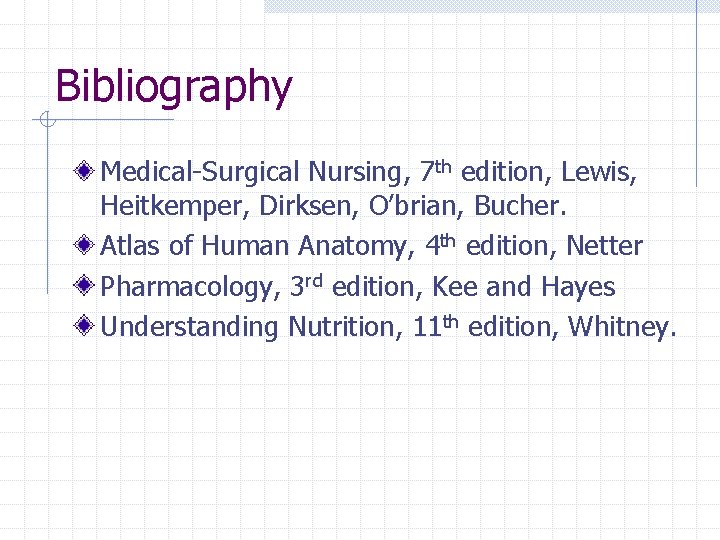 Bibliography Medical-Surgical Nursing, 7 th edition, Lewis, Heitkemper, Dirksen, O’brian, Bucher. Atlas of Human