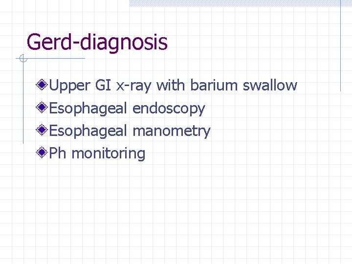 Gerd-diagnosis Upper GI x-ray with barium swallow Esophageal endoscopy Esophageal manometry Ph monitoring 