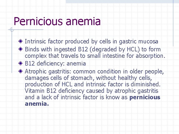 Pernicious anemia Intrinsic factor produced by cells in gastric mucosa Binds with ingested B