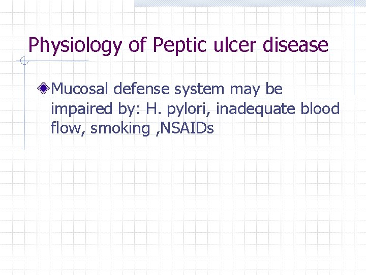 Physiology of Peptic ulcer disease Mucosal defense system may be impaired by: H. pylori,