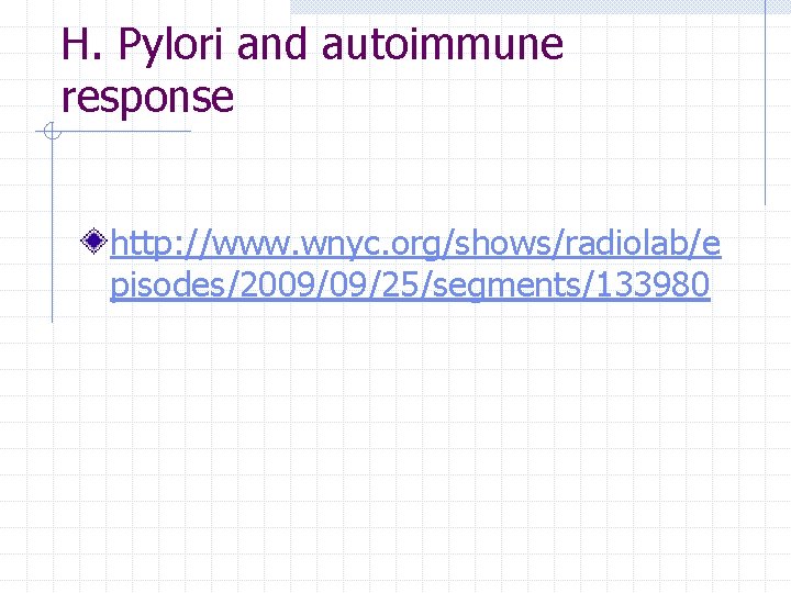 H. Pylori and autoimmune response http: //www. wnyc. org/shows/radiolab/e pisodes/2009/09/25/segments/133980 