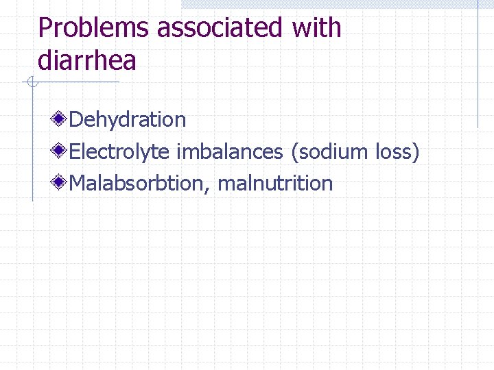Problems associated with diarrhea Dehydration Electrolyte imbalances (sodium loss) Malabsorbtion, malnutrition 