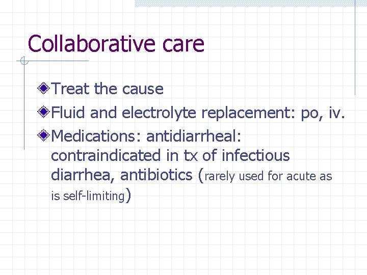 Collaborative care Treat the cause Fluid and electrolyte replacement: po, iv. Medications: antidiarrheal: contraindicated