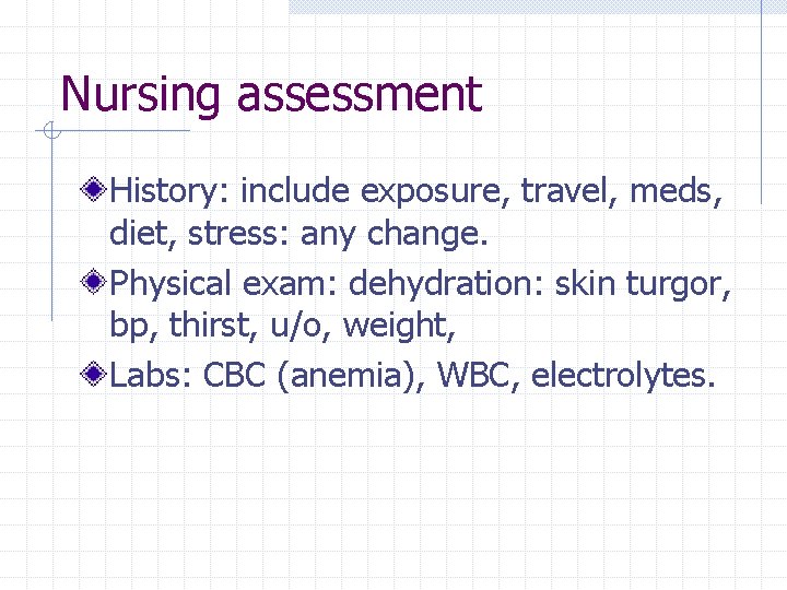 Nursing assessment History: include exposure, travel, meds, diet, stress: any change. Physical exam: dehydration: