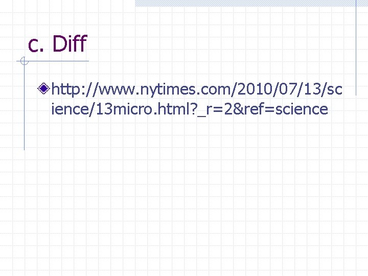 c. Diff http: //www. nytimes. com/2010/07/13/sc ience/13 micro. html? _r=2&ref=science 