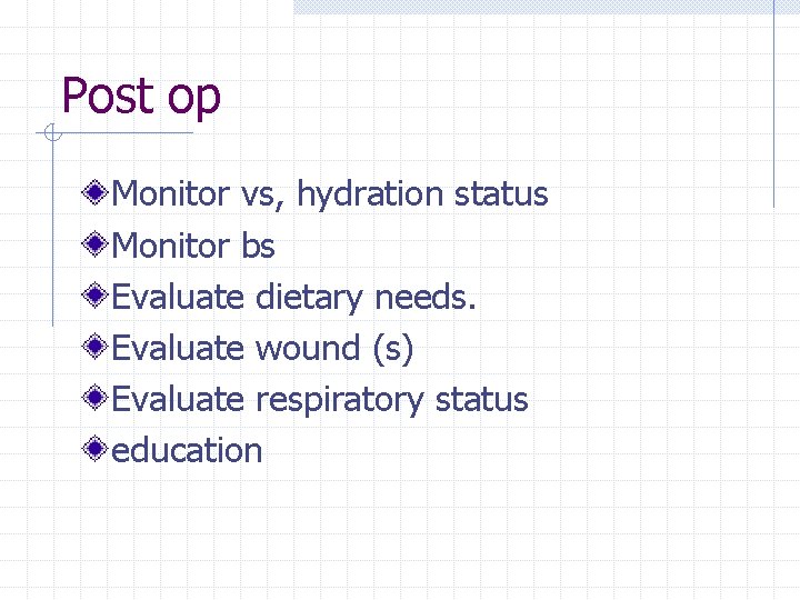 Post op Monitor vs, hydration status Monitor bs Evaluate dietary needs. Evaluate wound (s)
