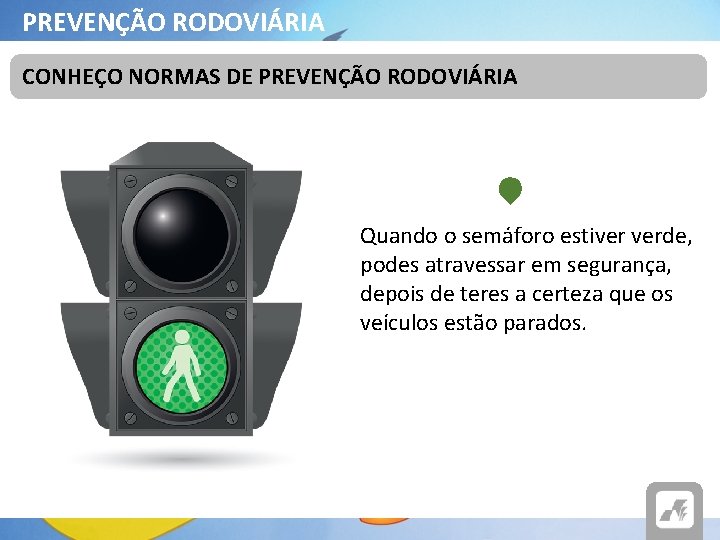 PREVENÇÃO RODOVIÁRIA CONHEÇO NORMAS DE PREVENÇÃO RODOVIÁRIA Quando o semáforo estiver verde, podes atravessar