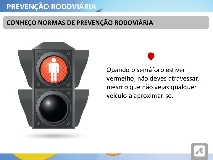 PREVENÇÃO RODOVIÁRIA CONHEÇO NORMAS DE PREVENÇÃO RODOVIÁRIA Quando o semáforo estiver vermelho, não deves